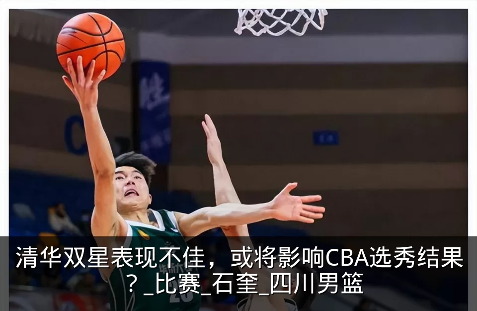清华双星表现不佳,或将影响CBA选秀结果?_比赛_石奎_四川男篮